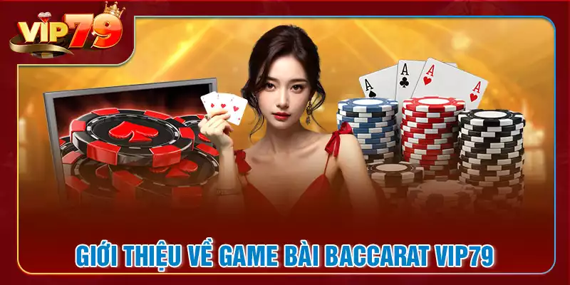 Hiểu rõ hơn về game bài baccarat tại VIP79