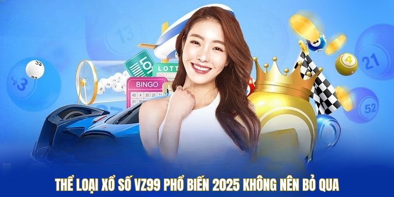 Thể loại xổ số VZ99 phổ biến 2025 không nên bỏ qua