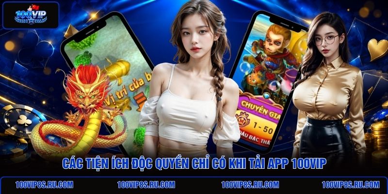 cac-tien-ich-doc-quyen-chi-co-khi-tai-app-100vip