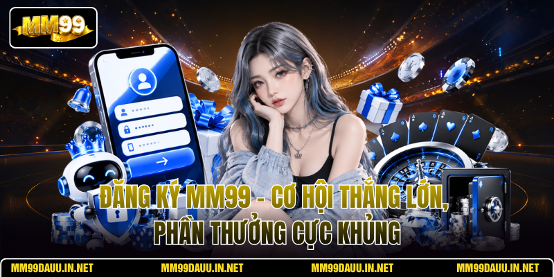 dang-ky-mm99-co-hoi-thang-lon-phan-thuong-cuc-khung