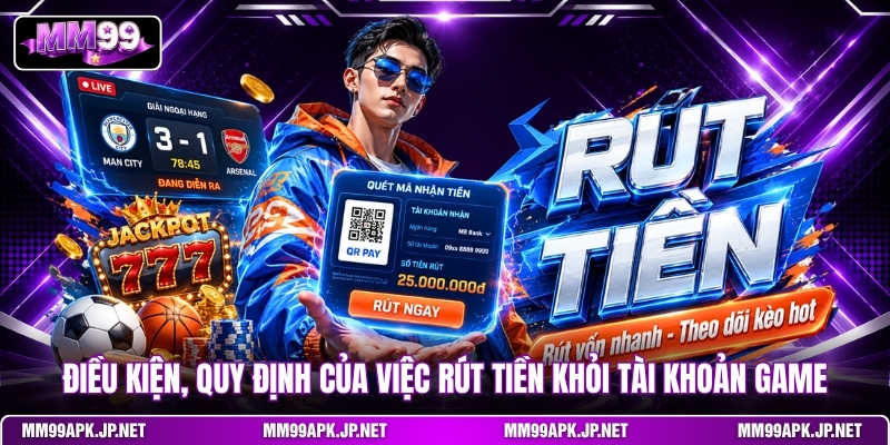 dieu-kien-quy-dinh-cua-viec-rut-tien-khoi-tai-khoan-game