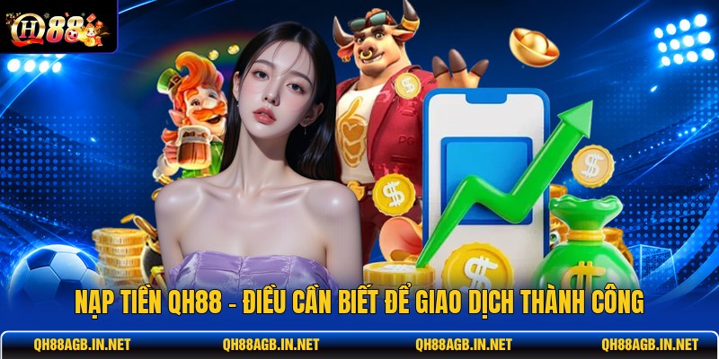 nap-tien-qh88-dieu-can-biet-de-giao-dich-thanh-cong (1)